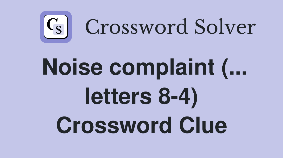 Noise complaint (... letters 8-4) Crossword Clue