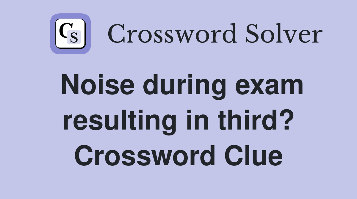 Noise during exam resulting in third? Crossword Clue
