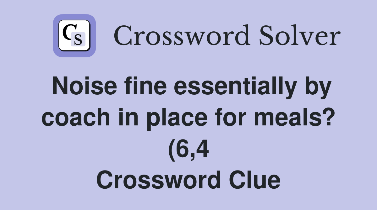 Noise fine essentially by coach in place for meals? (6 4) Crossword Noise fine essentially by coach in place for meals? (6 4) Crossword