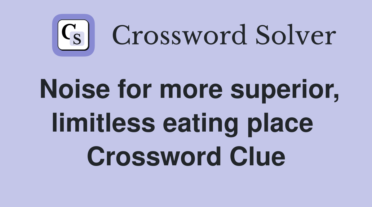 Noise for more superior, limitless eating place  Crossword Clue