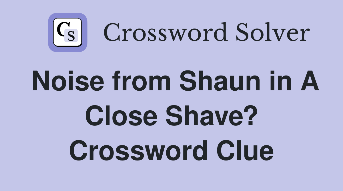 Noise from Shaun in A Close Shave? Crossword Clue