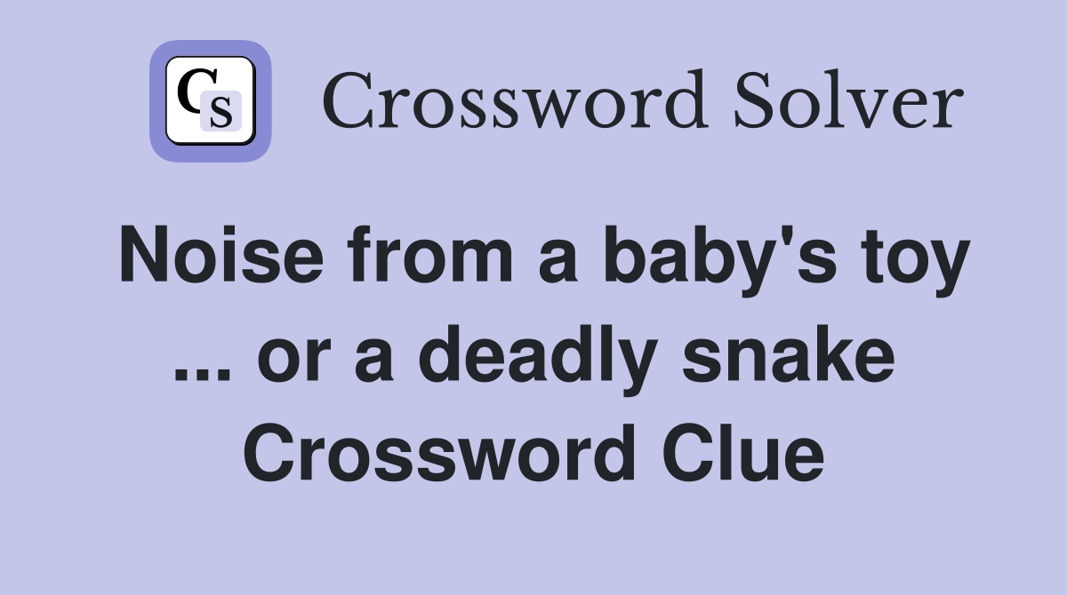 Noise from a baby's toy ... or a deadly snake Crossword Clue