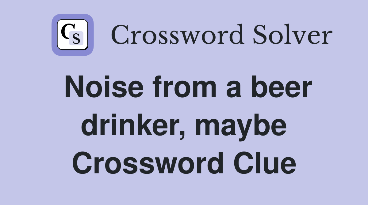 Noise from a beer drinker, maybe Crossword Clue