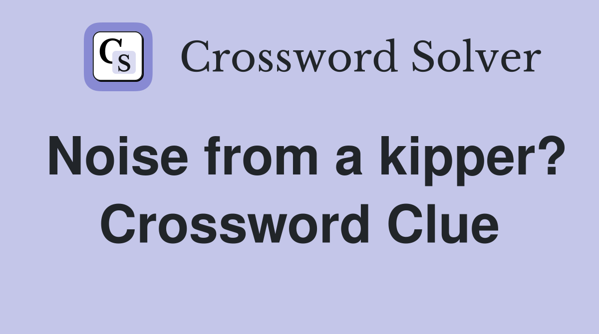 Noise from a kipper? Crossword Clue
