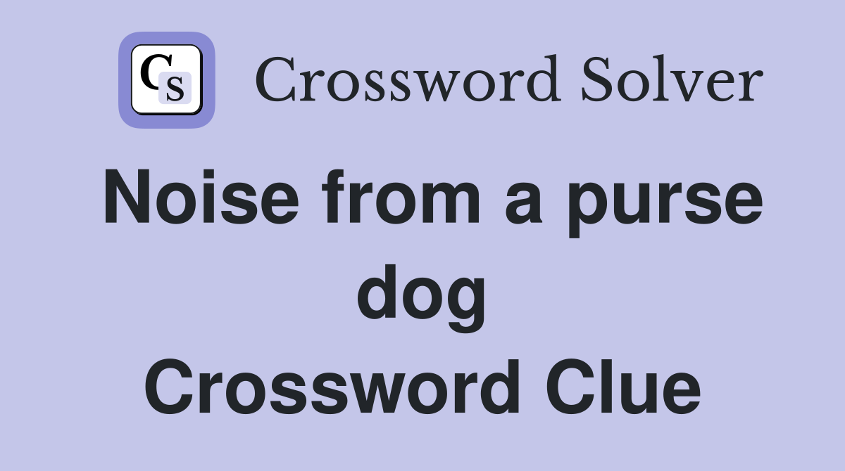 Noise from a purse dog Crossword Clue