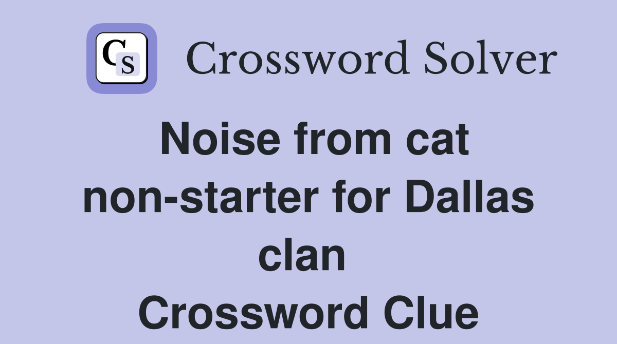 Noise from cat non-starter for Dallas clan  Crossword Clue