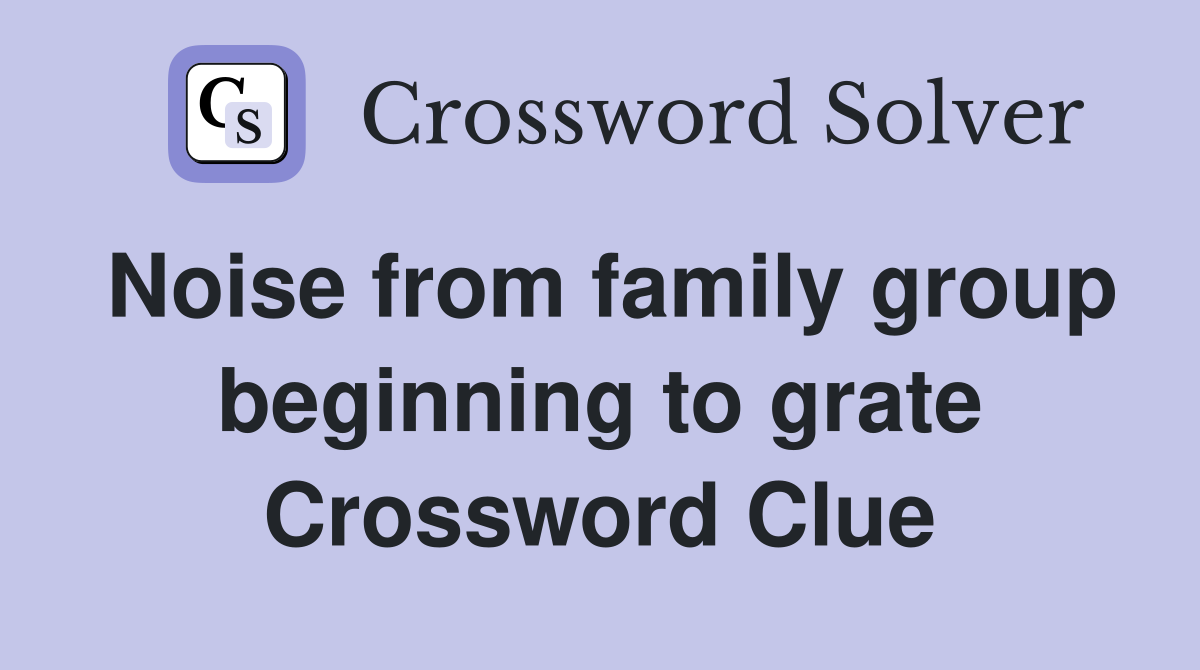 Noise from family group beginning to grate Crossword Clue