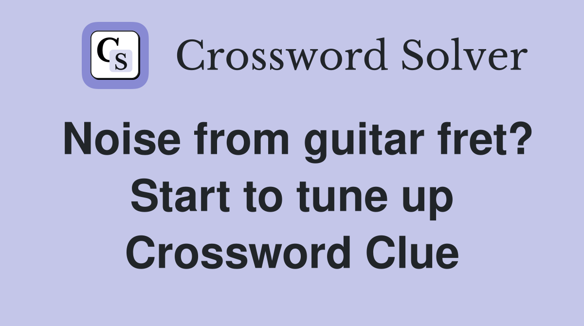 Noise from guitar fret? Start to tune up Crossword Clue