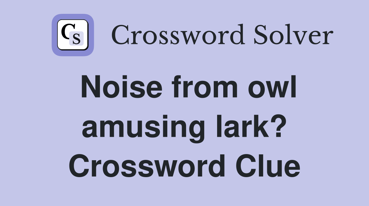 Noise from owl amusing lark? Crossword Clue