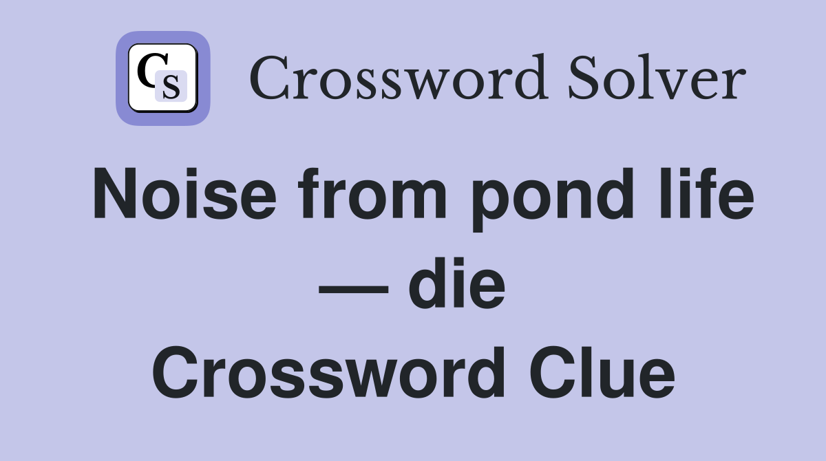 Noise from pond life — die Crossword Clue