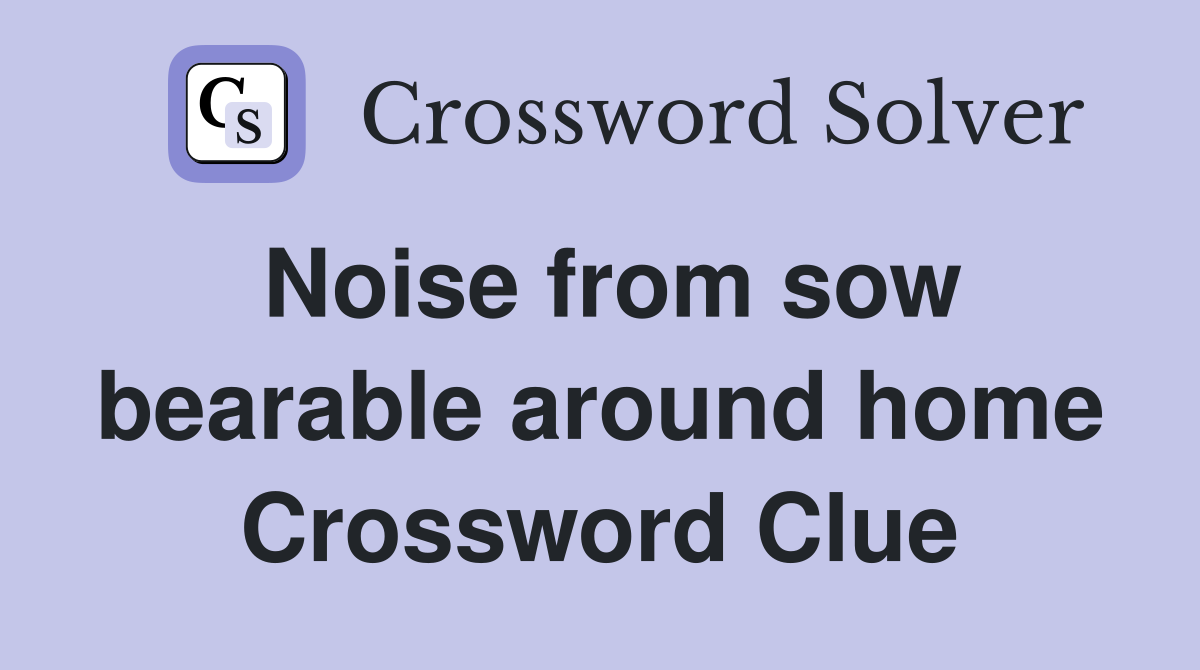 Noise from sow bearable around home Crossword Clue