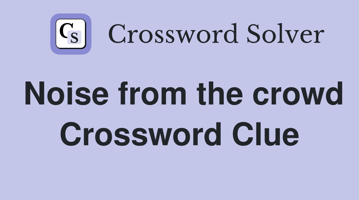 Noise from the crowd Crossword Clue