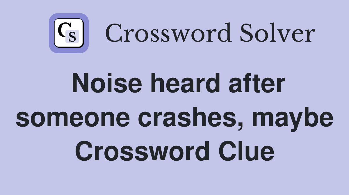 Noise heard after someone crashes, maybe Crossword Clue