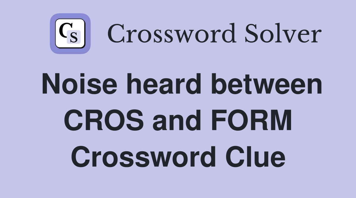 Noise heard between CROS and FORM Crossword Clue