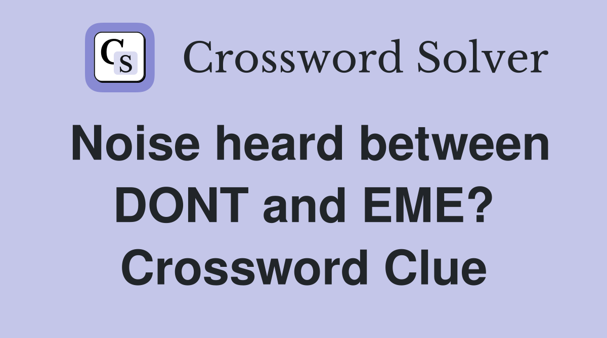 Noise heard between DONT and EME? Crossword Clue