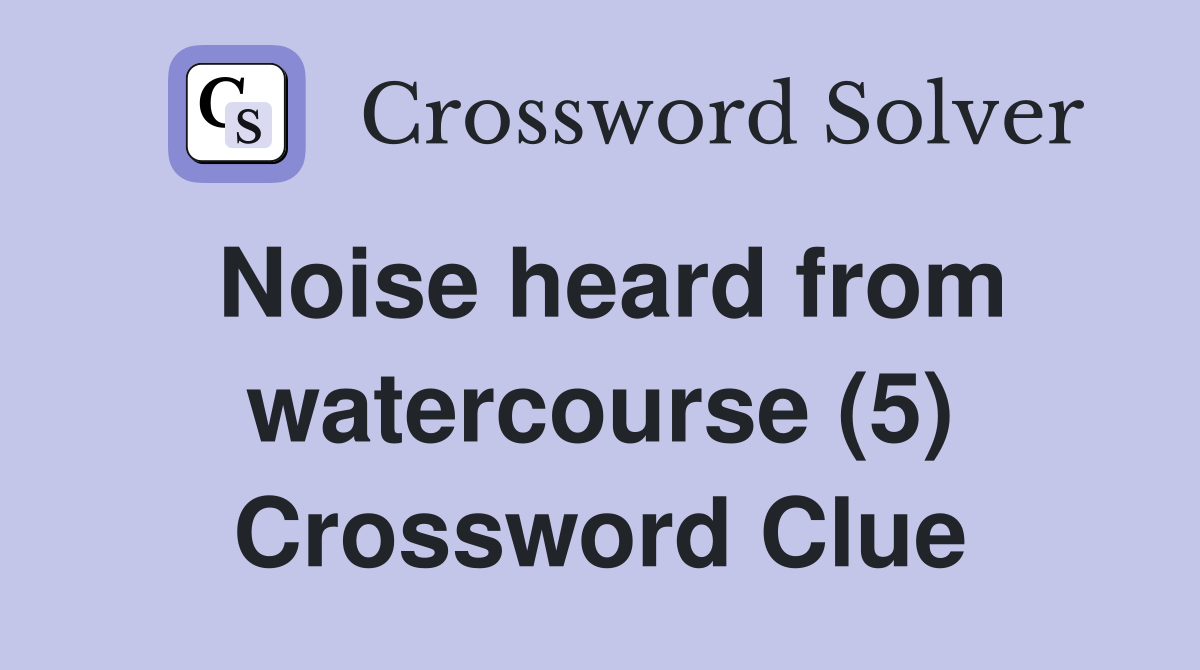 Noise heard from watercourse (5) Crossword Clue