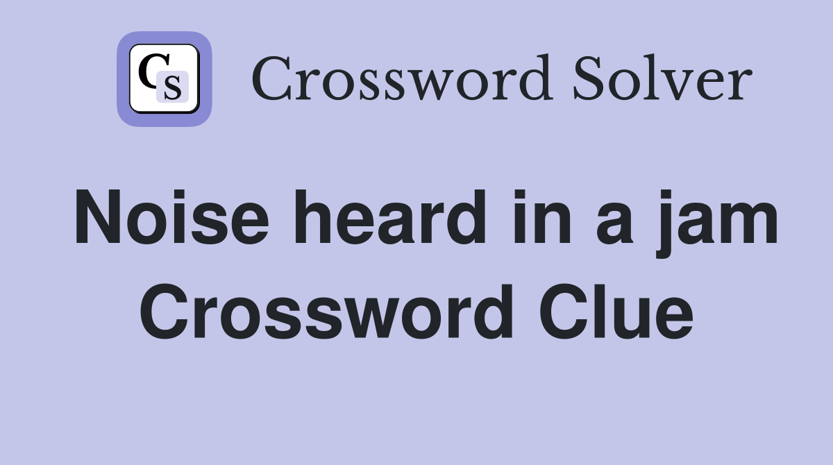 Noise heard in a jam Crossword Clue