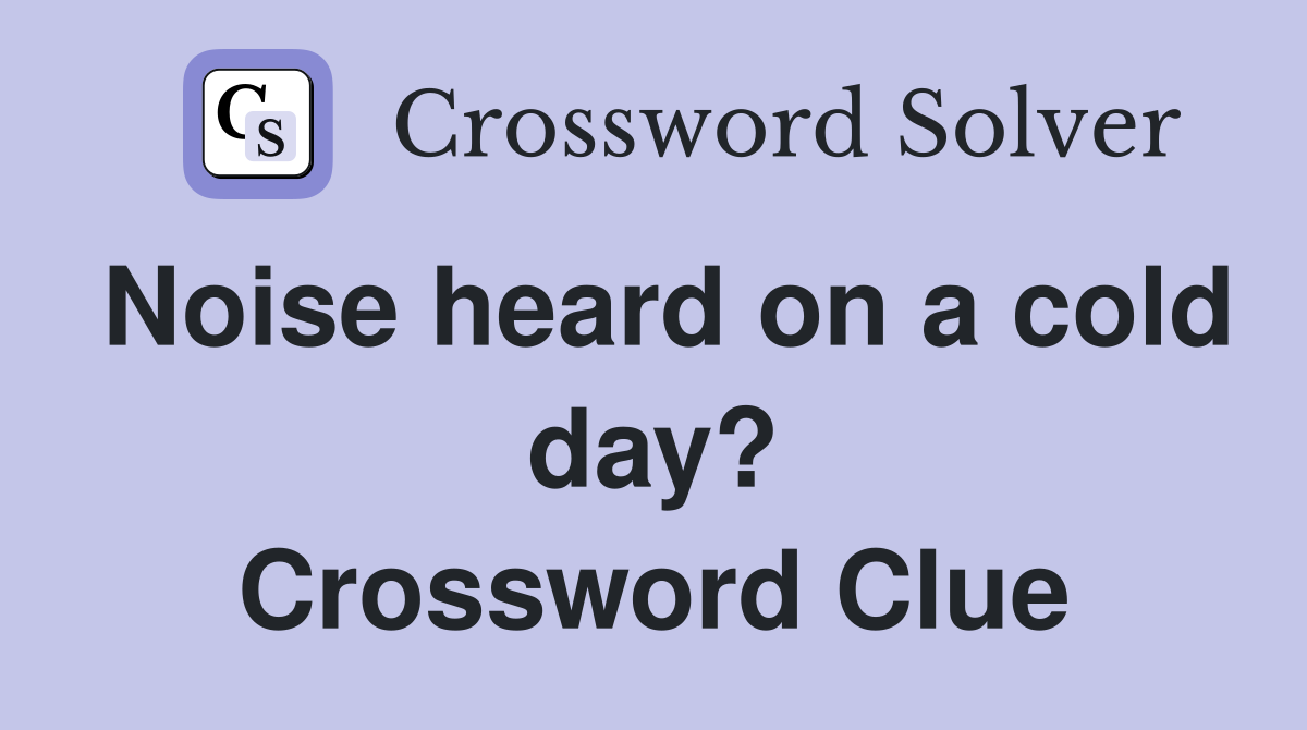 Noise heard on a cold day? Crossword Clue