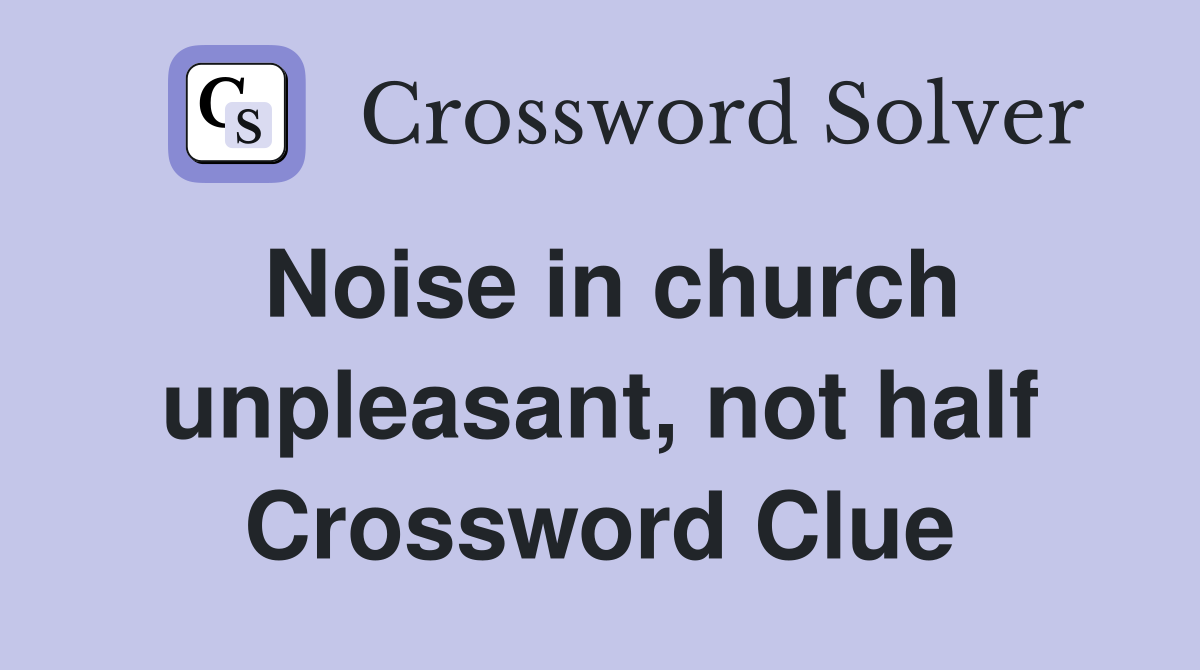 Noise in church unpleasant, not half Crossword Clue