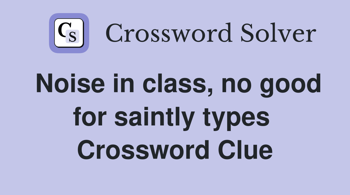 Noise in class, no good for saintly types  Crossword Clue