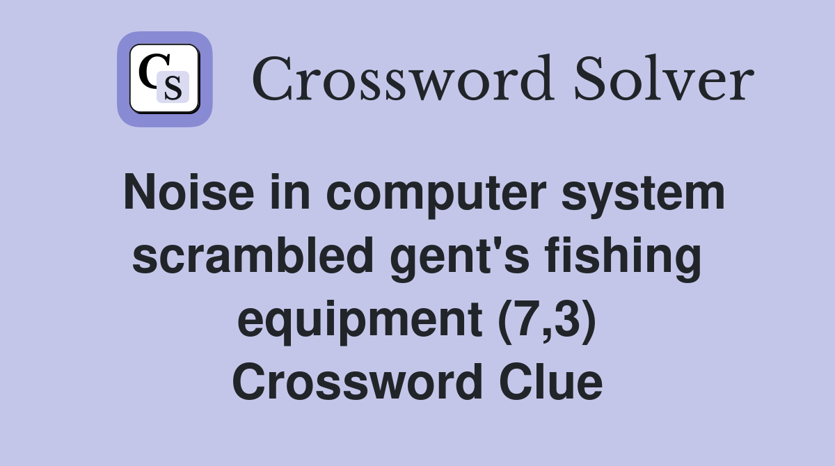 Noise in computer system scrambled gent's fishing equipment (7,3) Crossword Clue