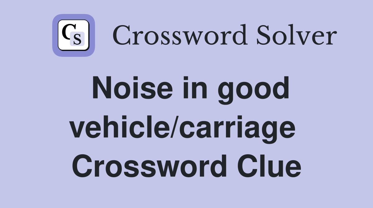 Noise in good vehicle/carriage  Crossword Clue