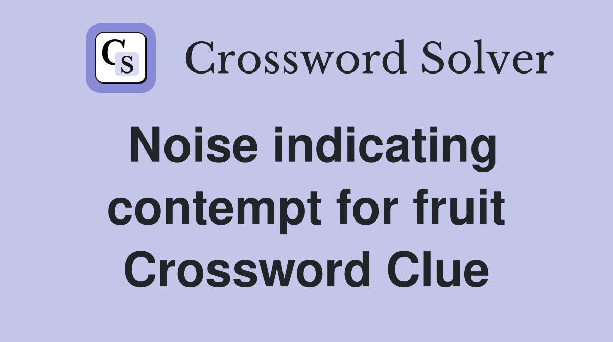 Noise indicating contempt for fruit Crossword Clue