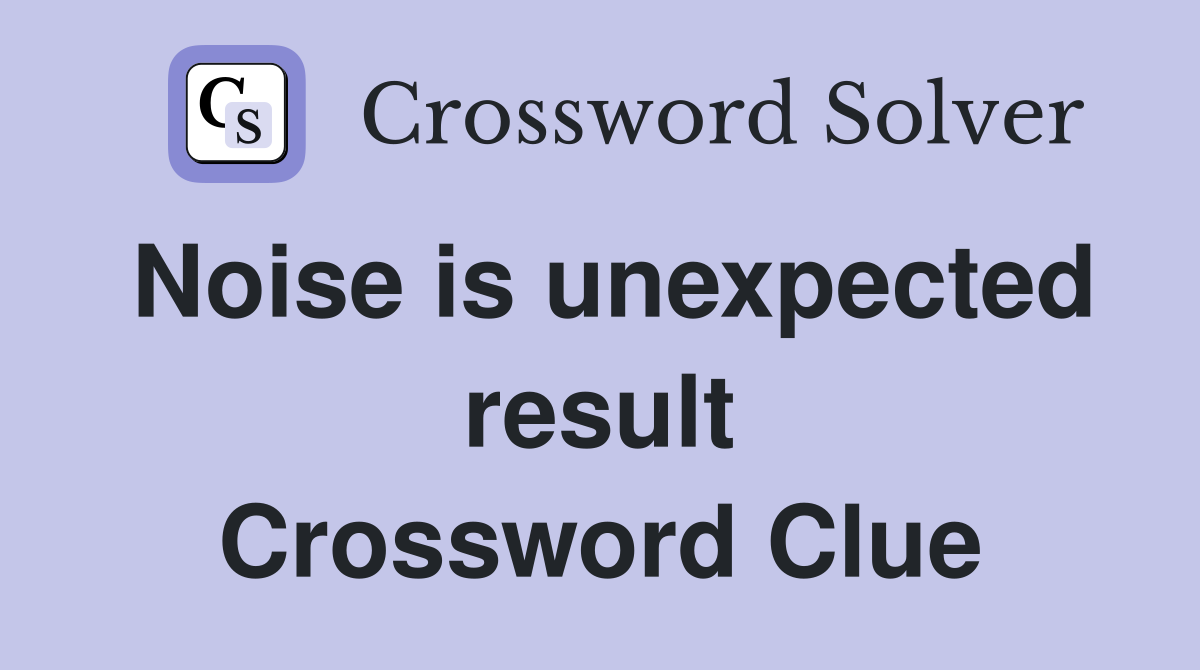 Noise is unexpected result Crossword Clue