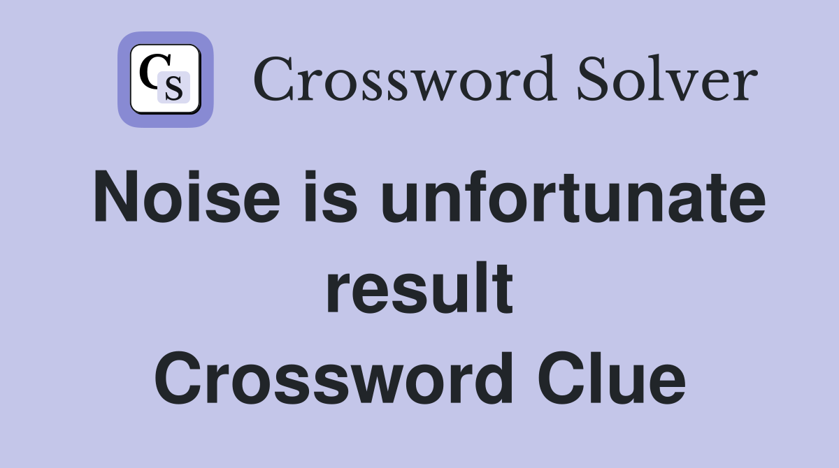 Noise is unfortunate result Crossword Clue