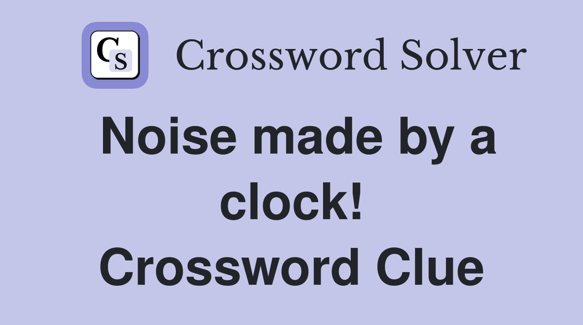Noise made by a clock! Crossword Clue