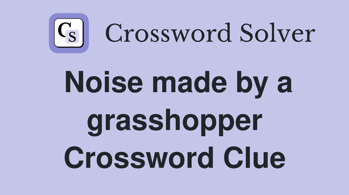 Noise made by a grasshopper Crossword Clue