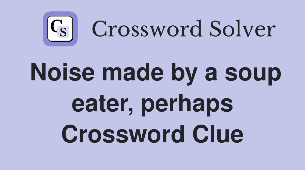 Noise made by a soup eater, perhaps Crossword Clue