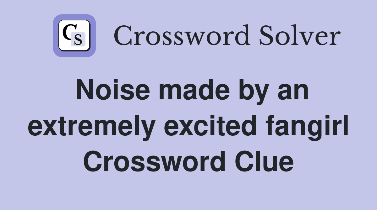 Noise made by an extremely excited fangirl Crossword Clue