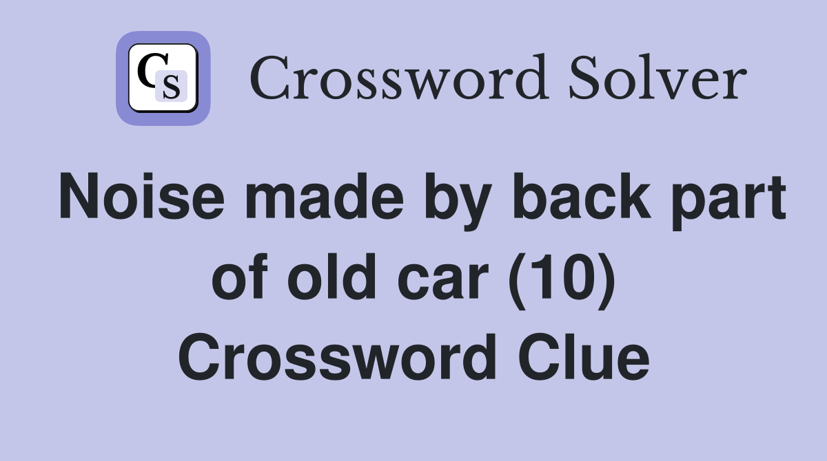Noise made by back part of old car (10) Crossword Clue