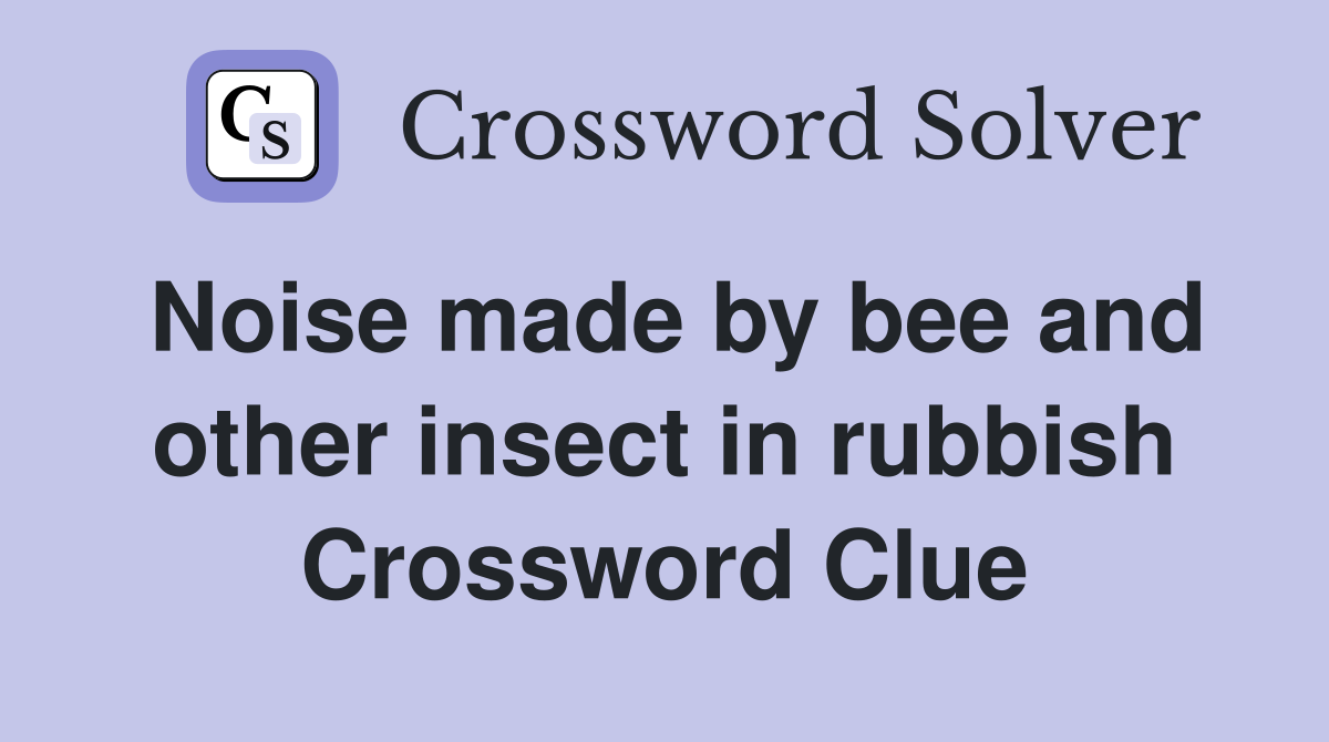 Noise made by bee and other insect in rubbish Crossword Clue