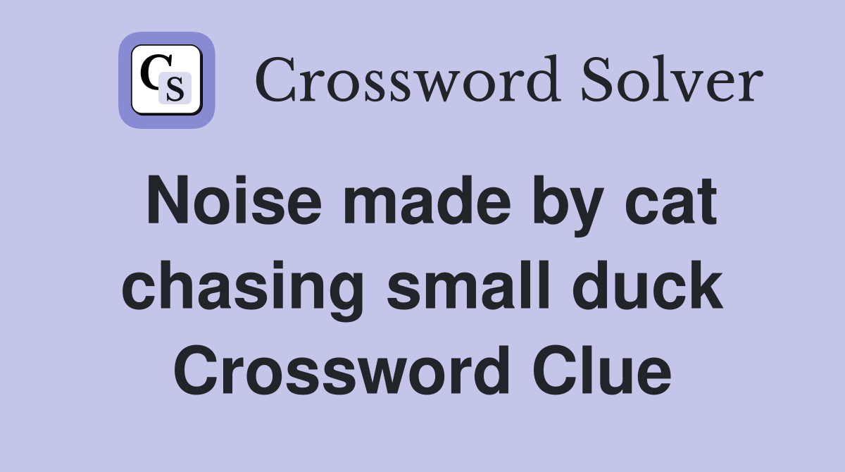 Noise made by cat chasing small duck Crossword Clue
