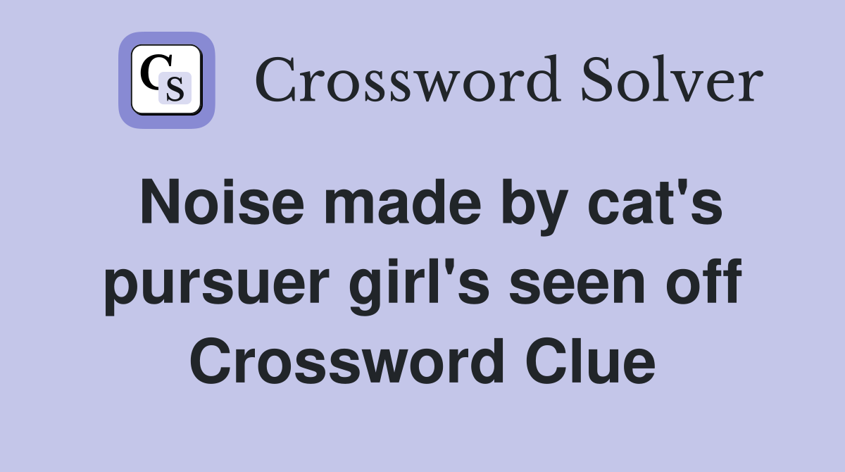 Noise made by cat's pursuer girl's seen off Crossword Clue