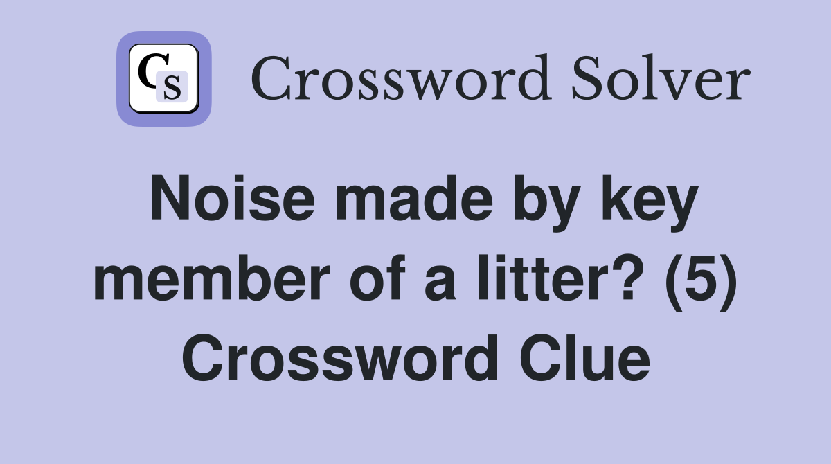 Noise made by key member of a litter? (5) Crossword Clue