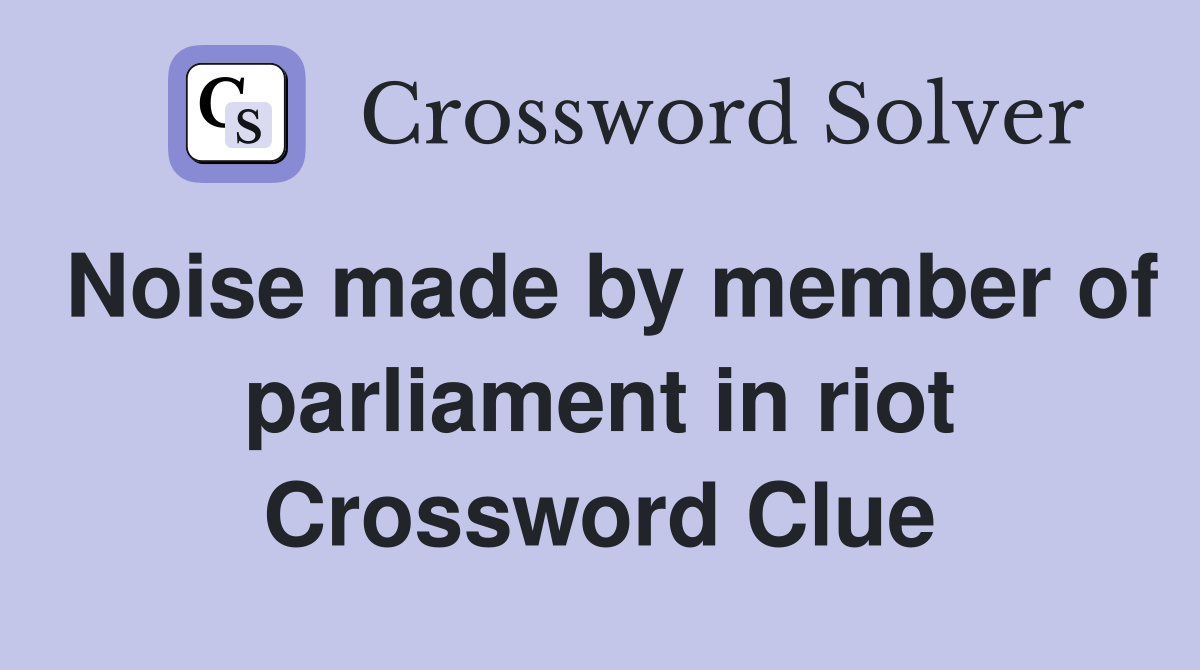 Noise made by member of parliament in riot Crossword Clue