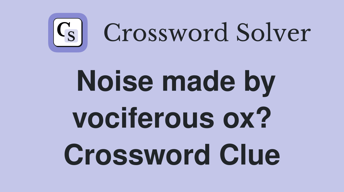Noise made by vociferous ox? Crossword Clue
