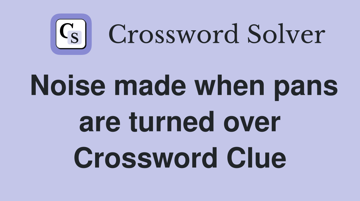 Noise made when pans are turned over Crossword Clue