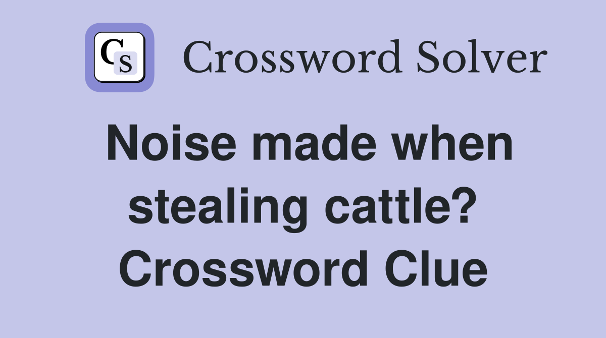 Noise made when stealing cattle? Crossword Clue