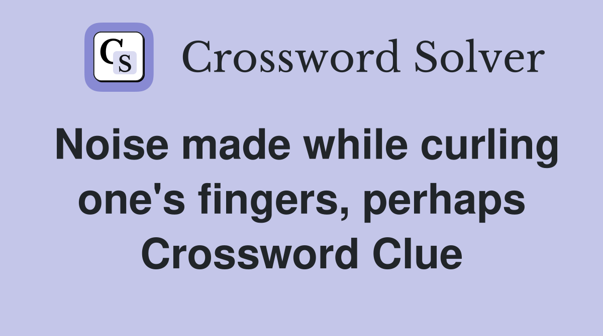 Noise made while curling one's fingers, perhaps Crossword Clue