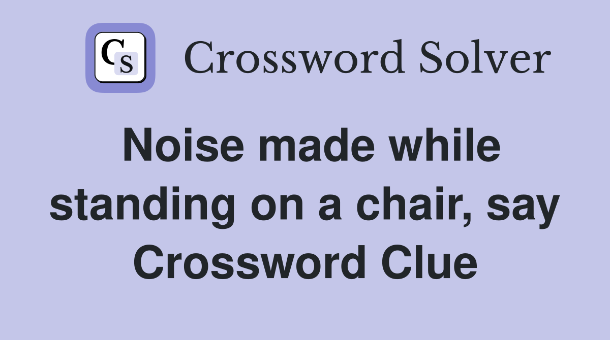 Noise made while standing on a chair, say Crossword Clue