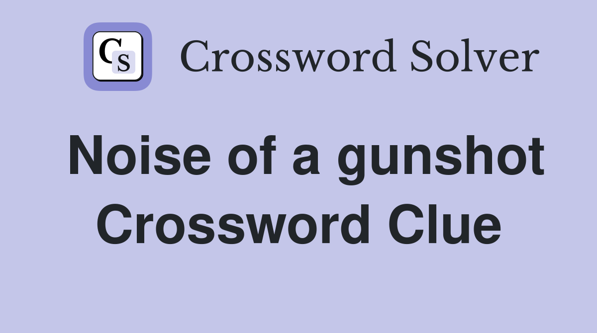Noise of a gunshot Crossword Clue