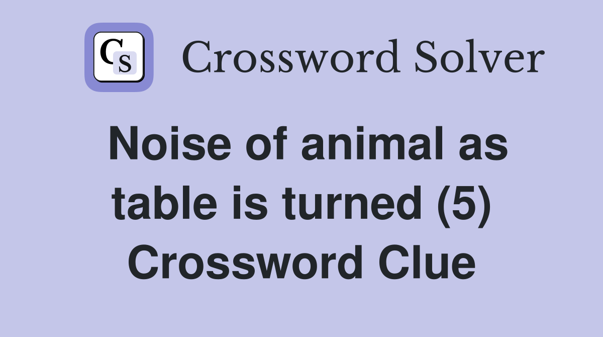 Noise of animal as table is turned (5) Crossword Clue