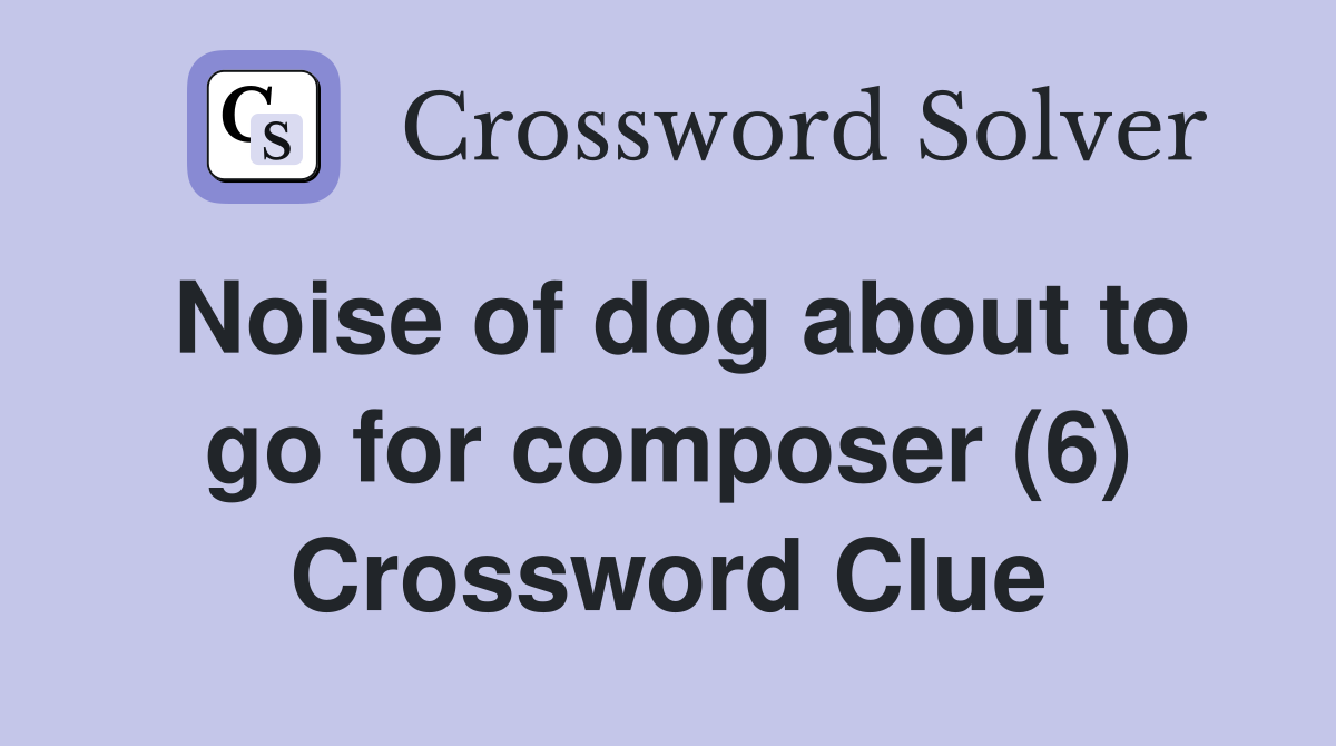 Noise of dog about to go for composer (6) Crossword Clue