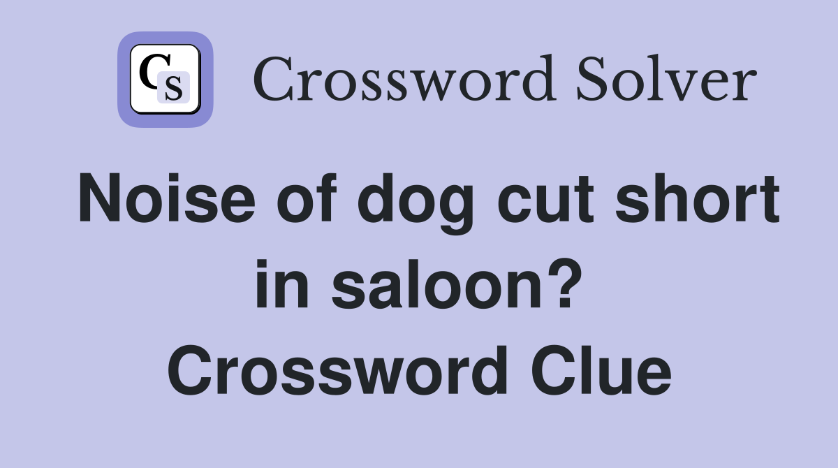 Noise of dog cut short in saloon? Crossword Clue