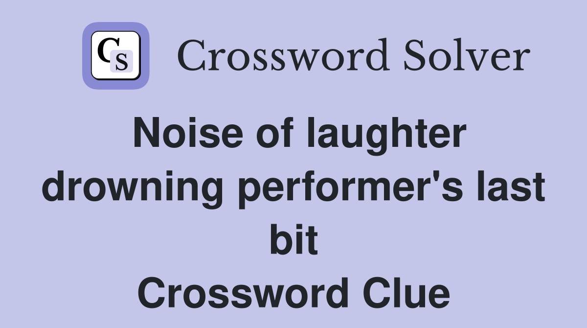 Noise of laughter drowning performer's last bit Crossword Clue