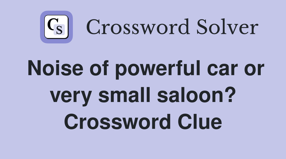 Noise of powerful car or very small saloon? Crossword Clue